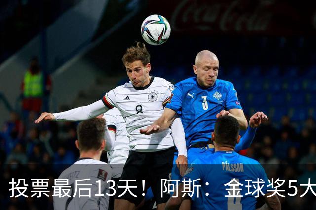 投票最后13天！阿斯：金球奖5大候选都在造势，今年竞争空前激烈