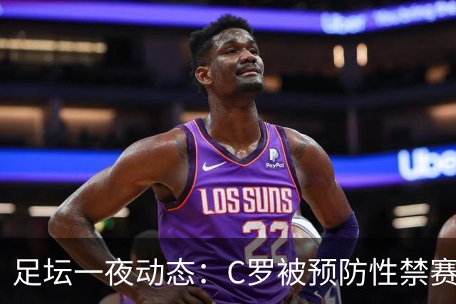 足坛一夜动态：C罗被预防性禁赛！获国安旧将力挺 梅西谈退出国家队
