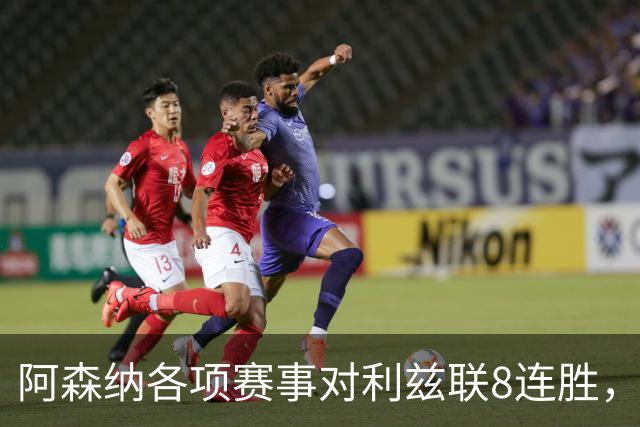 阿森纳各项赛事对利兹联8连胜，上次输球追溯到2003年